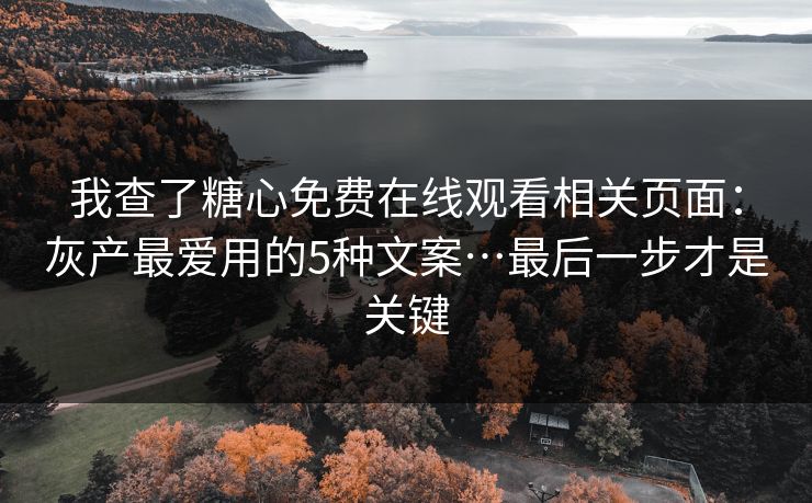 我查了糖心免费在线观看相关页面：灰产最爱用的5种文案…最后一步才是关键