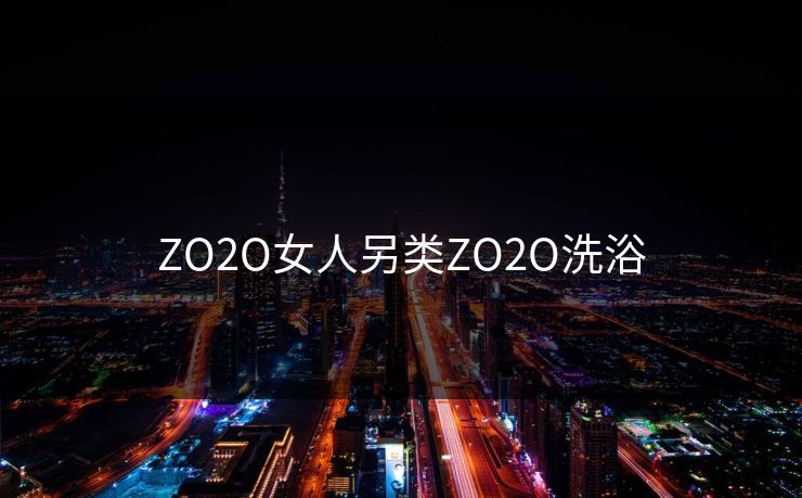 ZO2O女人另类ZO2O洗浴