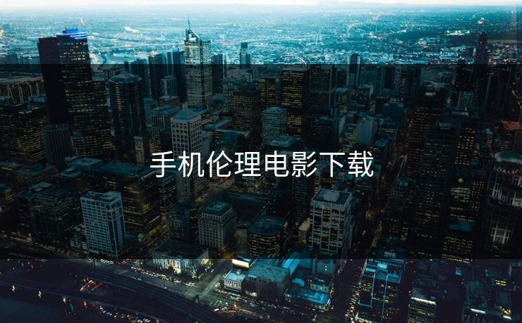 手机伦理电影下载 手机伦理电影下载