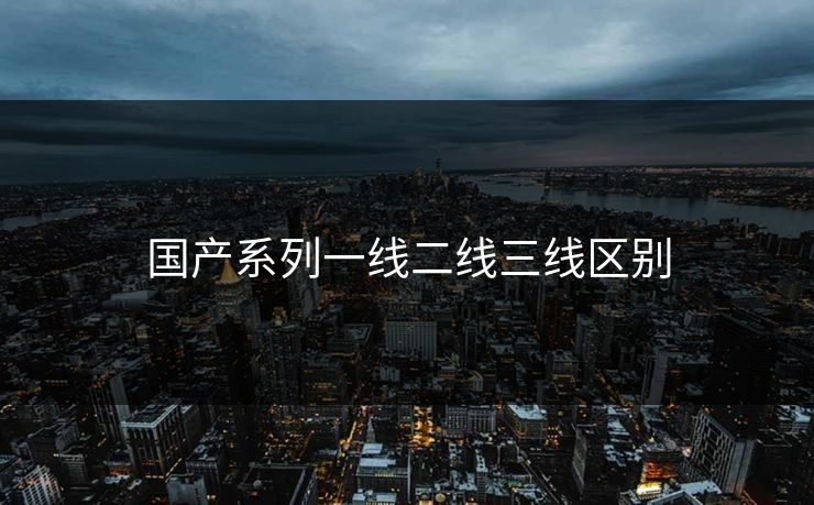 国产系列一线二线三线区别